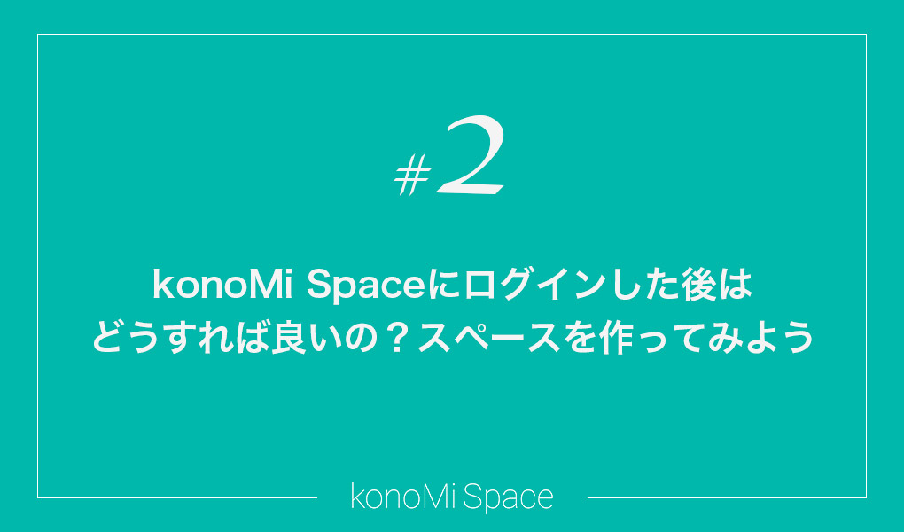 konoMi Spaceにログインした後はどうすれば良いの？スペースを作ってみよう